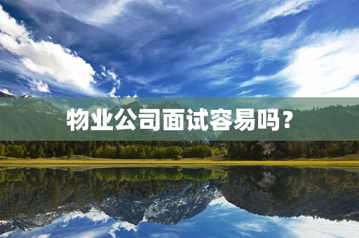物业公司面试容易吗？