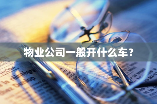 物业公司一般开什么车？