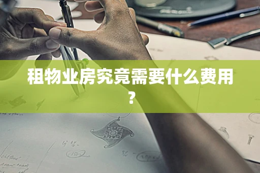 租物业房究竟需要什么费用？