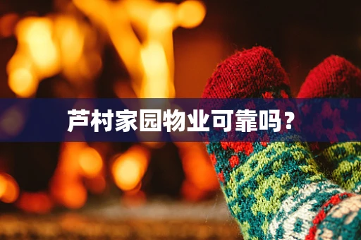 芦村家园物业可靠吗？