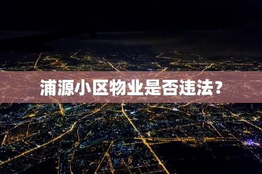 浦源小区物业是否违法？