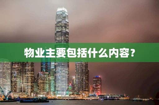 物业主要包括什么内容？