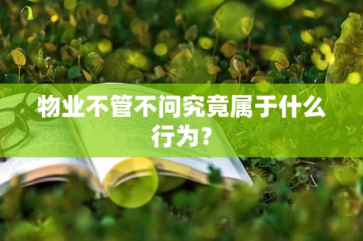 物业不管不问究竟属于什么行为？