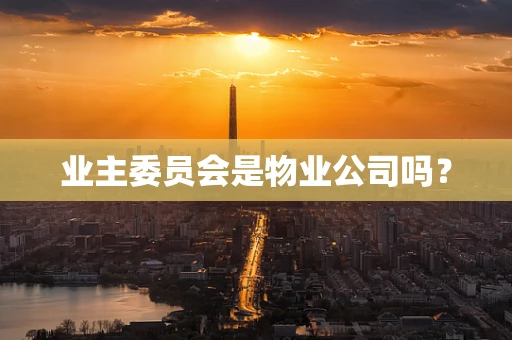 业主委员会是物业公司吗？