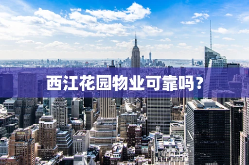 西江花园物业可靠吗？
