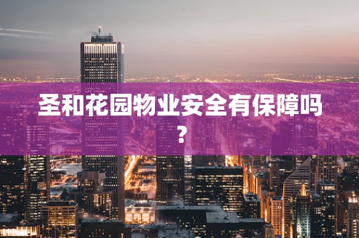 圣和花园物业安全有保障吗？