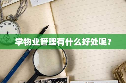 学物业管理有什么好处呢？
