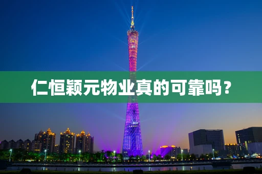 仁恒颖元物业真的可靠吗？