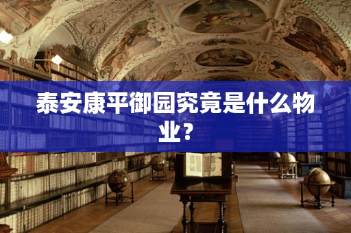 泰安康平御园究竟是什么物业？
