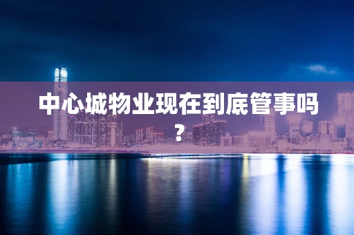 中心城物业现在到底管事吗？
