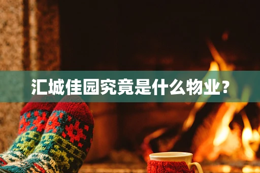 汇城佳园究竟是什么物业？