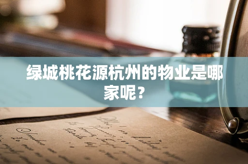 绿城桃花源杭州的物业是哪家呢？