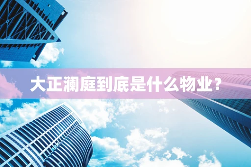 大正澜庭到底是什么物业？