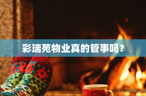 彩瑞苑物业真的管事吗？