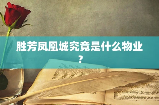 胜芳凤凰城究竟是什么物业？