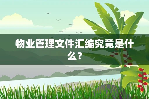 物业管理文件汇编究竟是什么？
