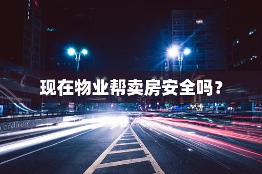 现在物业帮卖房安全吗？