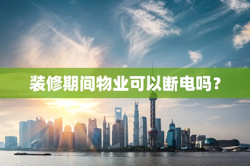 装修期间物业可以断电吗？