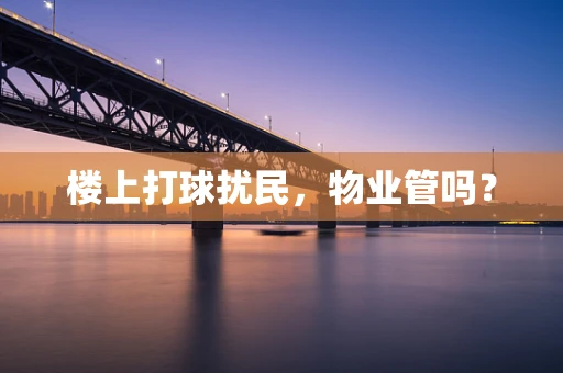 楼上打球扰民，物业管吗？