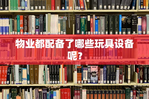 物业都配备了哪些玩具设备呢？