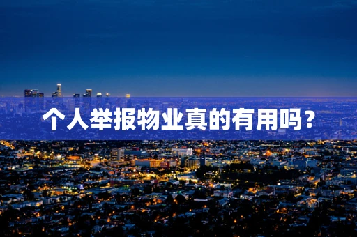 个人举报物业真的有用吗？