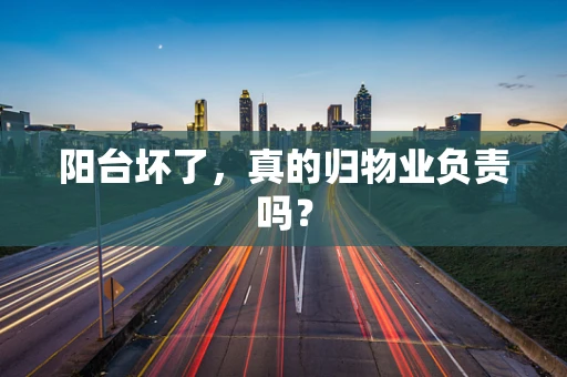 阳台坏了，真的归物业负责吗？