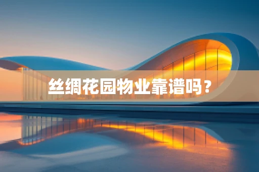 丝绸花园物业靠谱吗？