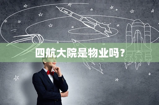 四航大院是物业吗？