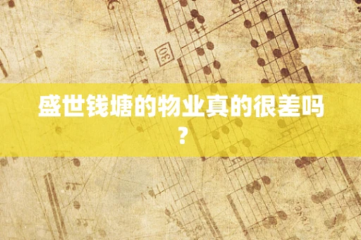盛世钱塘的物业真的很差吗？