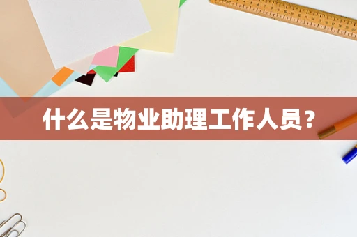什么是物业助理工作人员？