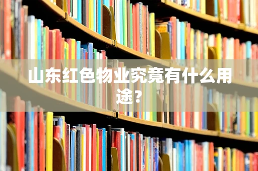 山东红色物业究竟有什么用途？