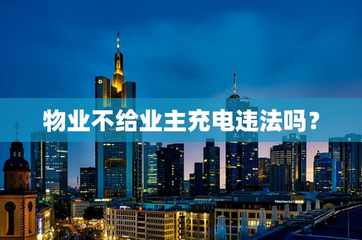 物业不给业主充电违法吗？