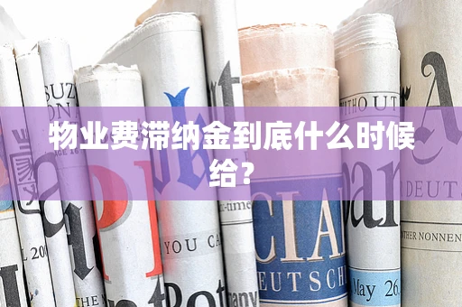 物业费滞纳金到底什么时候给？