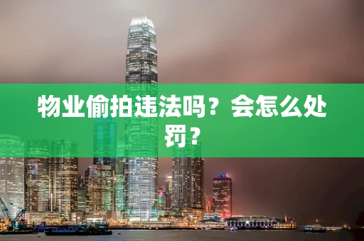 物业偷拍违法吗？会怎么处罚？