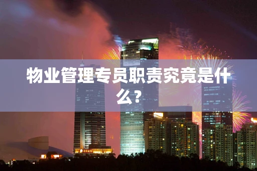 物业管理专员职责究竟是什么？