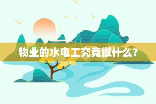 物业的水电工究竟做什么？