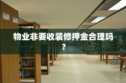 物业非要收装修押金合理吗？