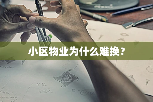 小区物业为什么难换？