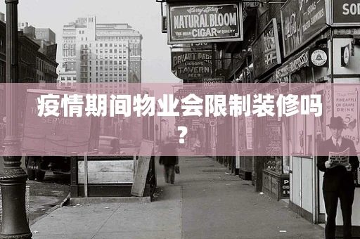 疫情期间物业会限制装修吗？