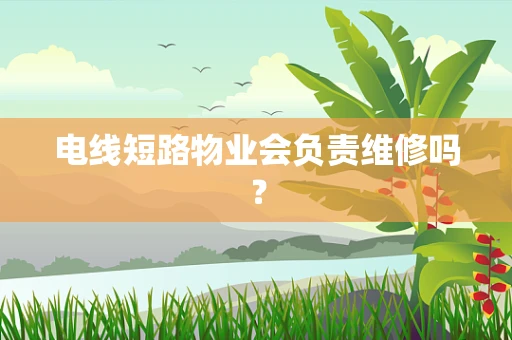 电线短路物业会负责维修吗？