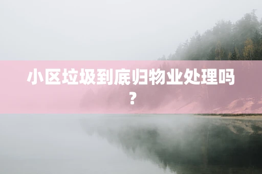 小区垃圾到底归物业处理吗？