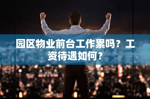 园区物业前台工作累吗？工资待遇如何？