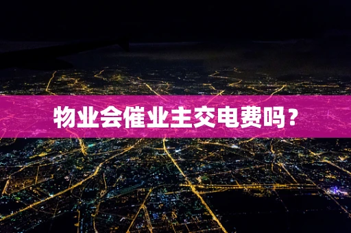 物业会催业主交电费吗？