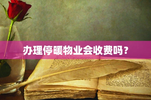 办理停暖物业会收费吗？