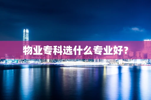 物业专科选什么专业好？