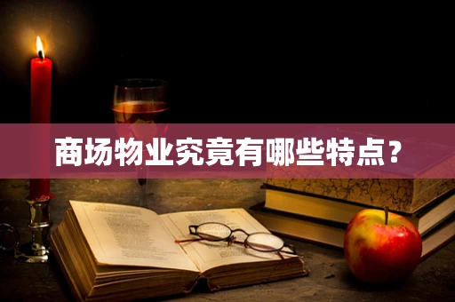 商场物业究竟有哪些特点？
