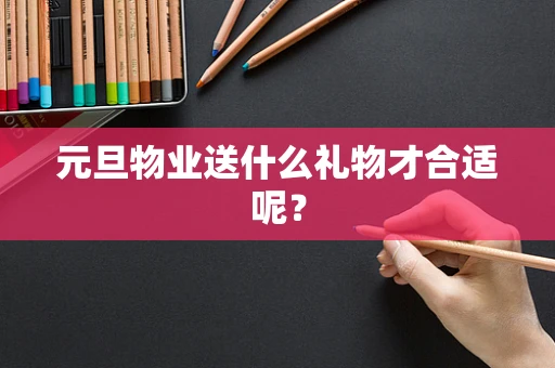 元旦物业送什么礼物才合适呢？