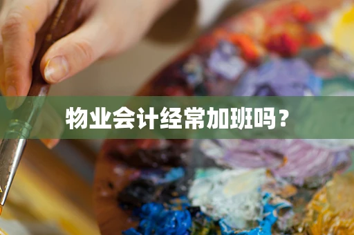 物业会计经常加班吗？