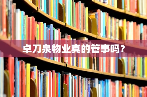 卓刀泉物业真的管事吗？