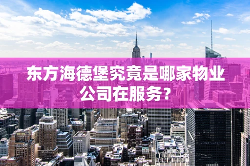 东方海德堡究竟是哪家物业公司在服务？